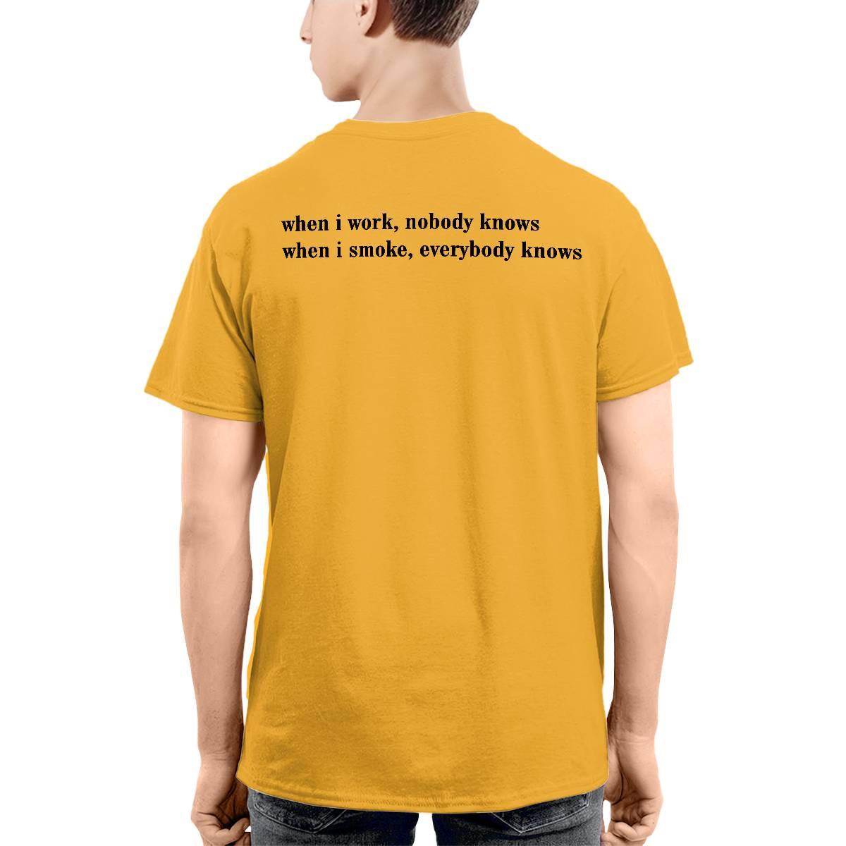 When I Work Nobody Knows When I Smoke Everybody Knows Shirt When I Work Nobody Knows When I Smoke Everybody Knows Shirt