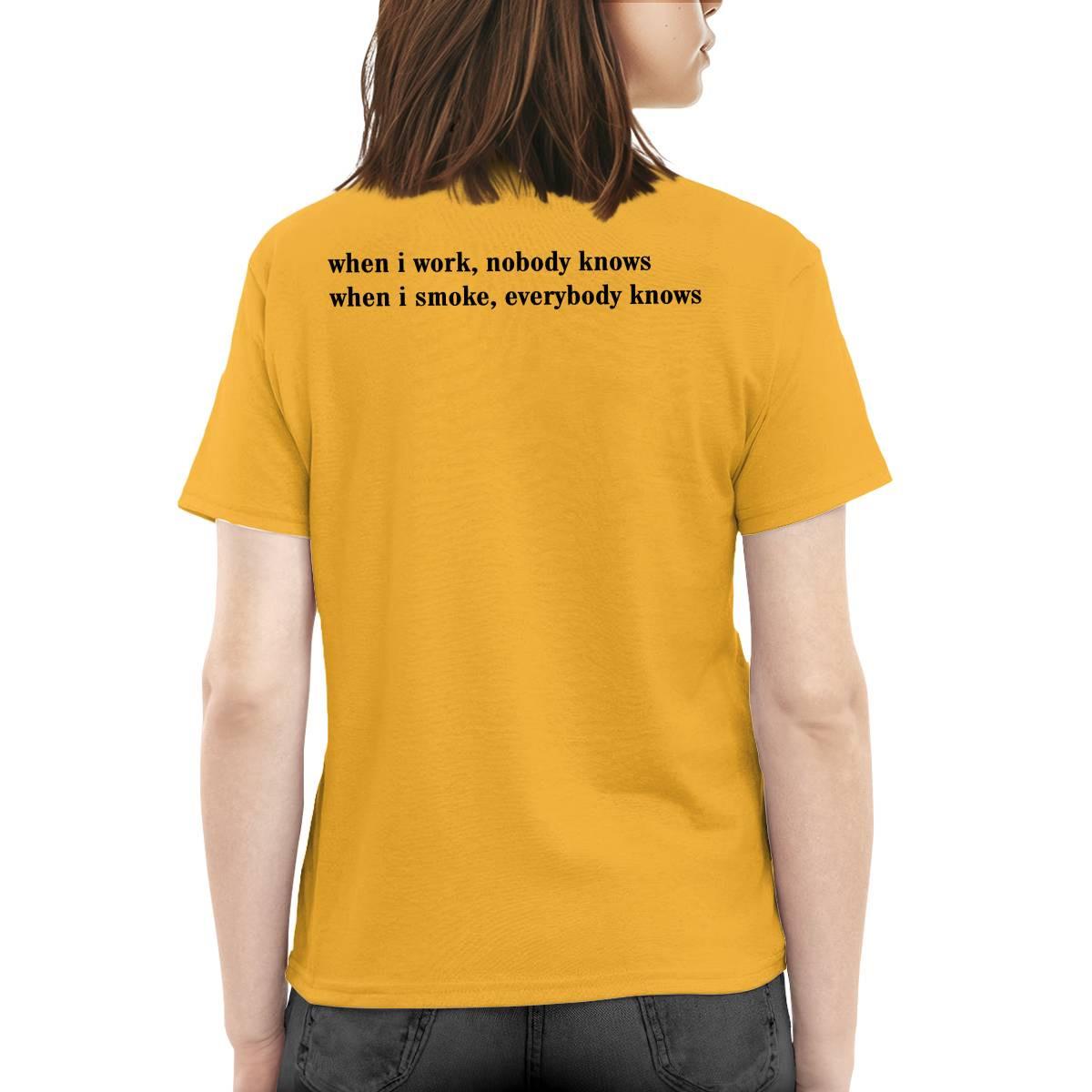 When I Work Nobody Knows When I Smoke Everybody Knows Shirt When I Work Nobody Knows When I Smoke Everybody Knows Shirt