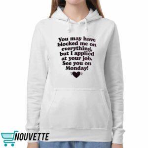 You May Have Blocked Me On Everything But I Applied At Your Job Shirt