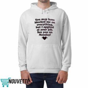 You May Have Blocked Me On Everything But I Applied At Your Job Shirt