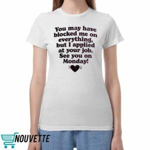 You May Have Blocked Me On Everything But I Applied At Your Job Shirt You May Have Blocked Me On Everything But I Applied At Your Job Shirt