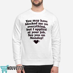 You May Have Blocked Me On Everything But I Applied At Your Job Shirt