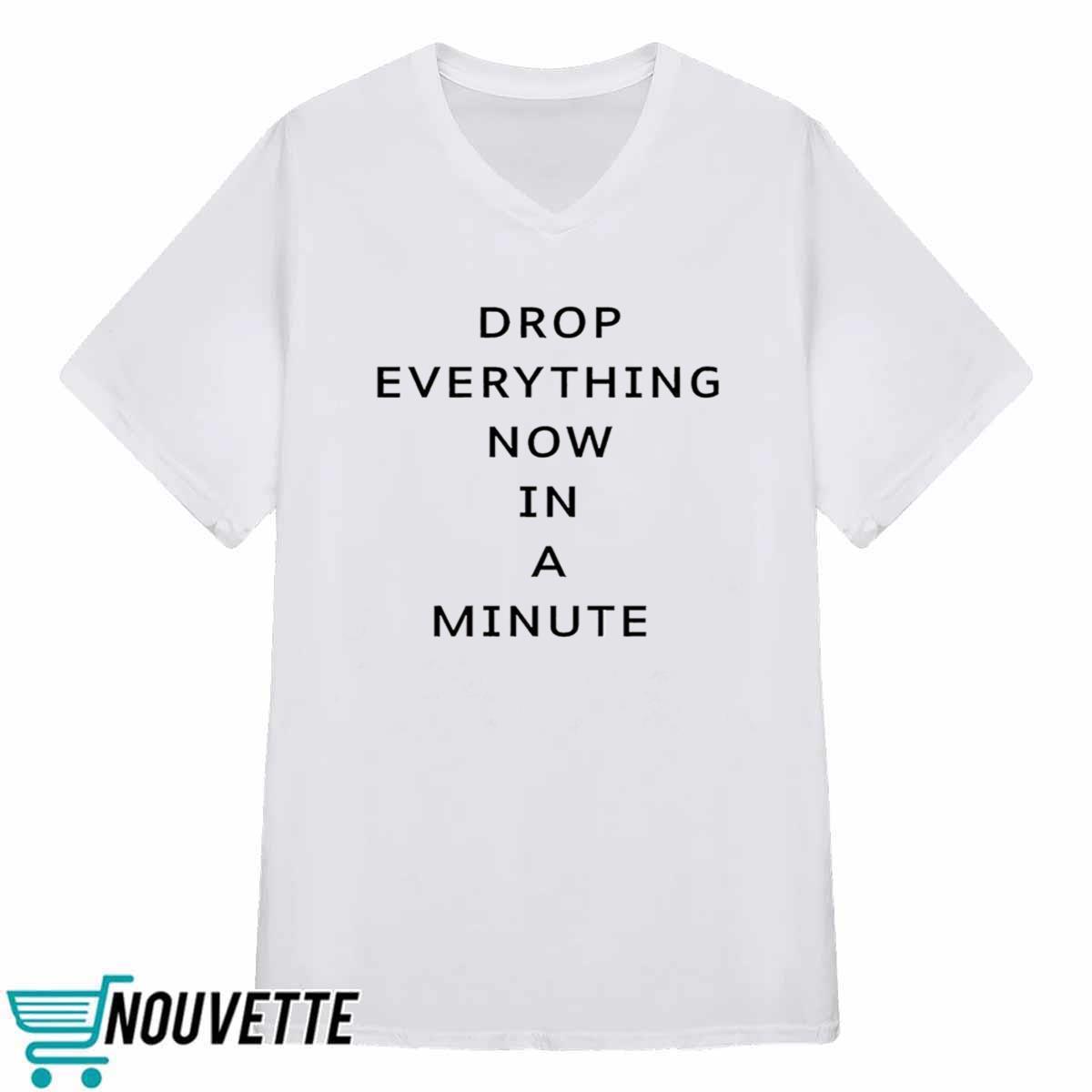 Drop Everything Now In A Minute Shirt Drop Everything Now In A Minute Shirt