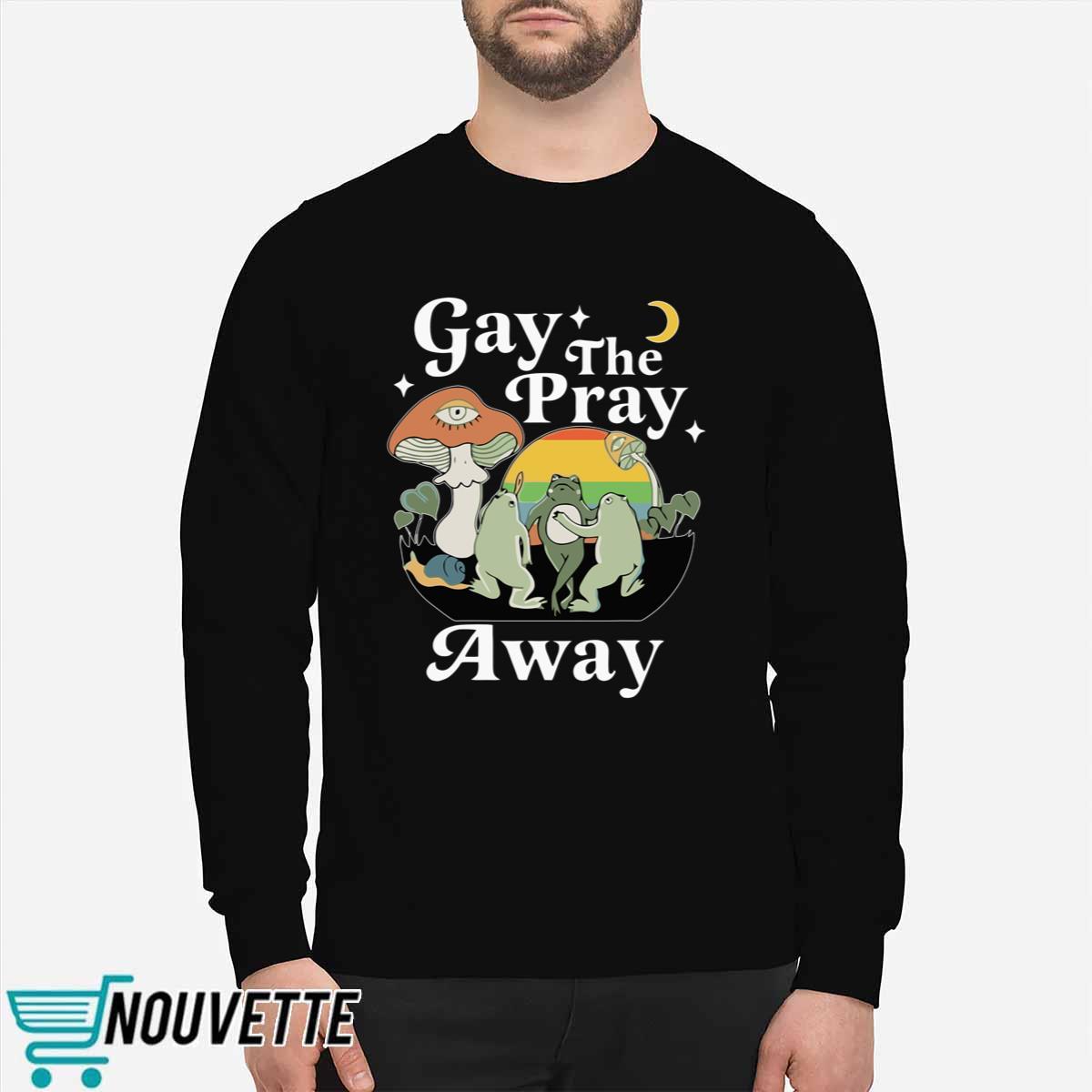 Frog Gay The Pray Away Sweatshirt Frog Gay The Pray Away Sweatshirt