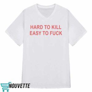 Hard To Kill Easy To Fck Shirt 3 Hard To Kill Easy To Fuck Shirt