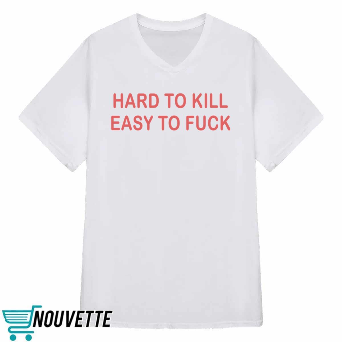 Hard To Kill Easy To Fck Shirt Hard To Kill Easy To Fck Shirt