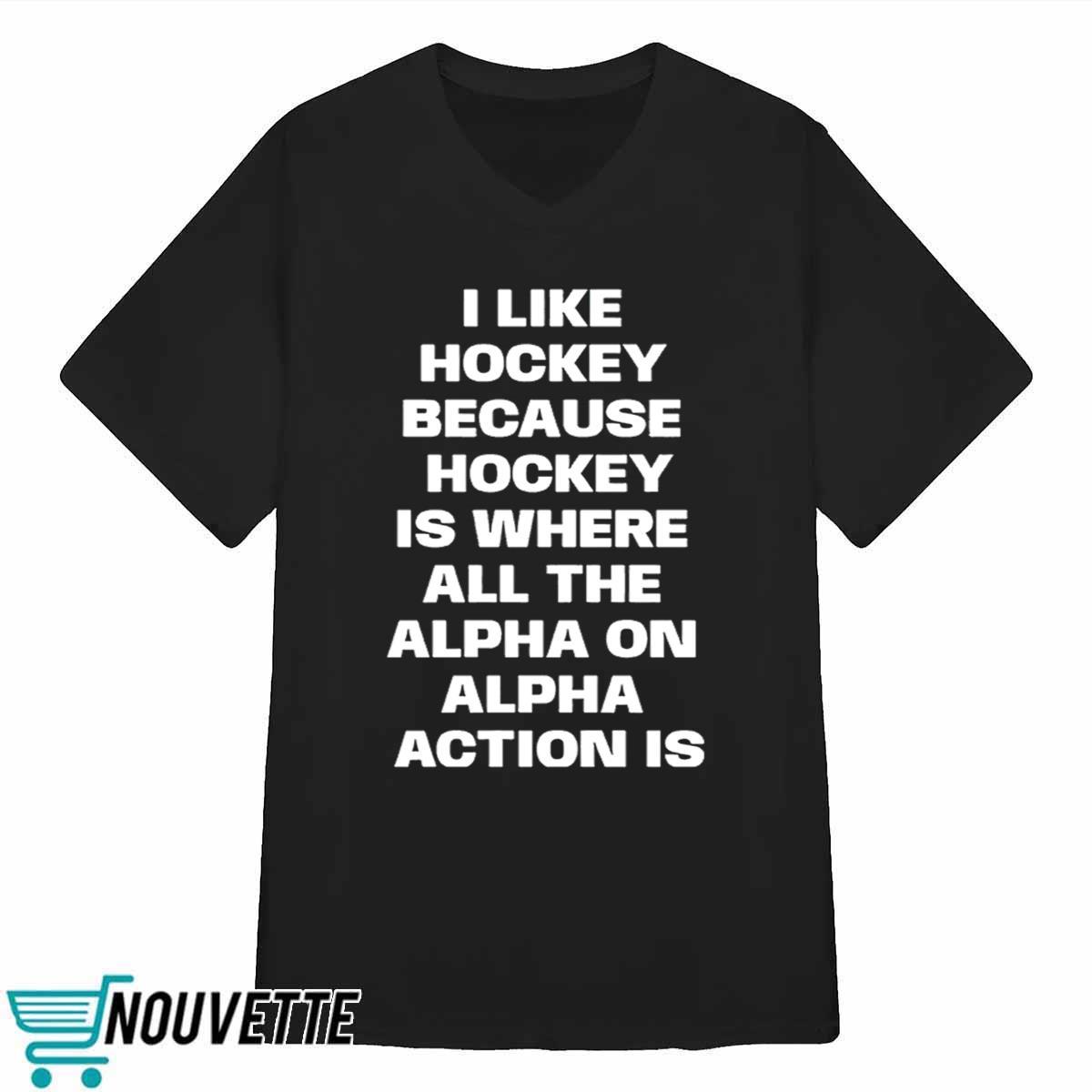 I Like Hockey Because Hockey Is Where All The Alpha On Alpha Action Is Shirt I Like Hockey Because Hockey Is Where All The Alpha On Alpha Action Is Shirt