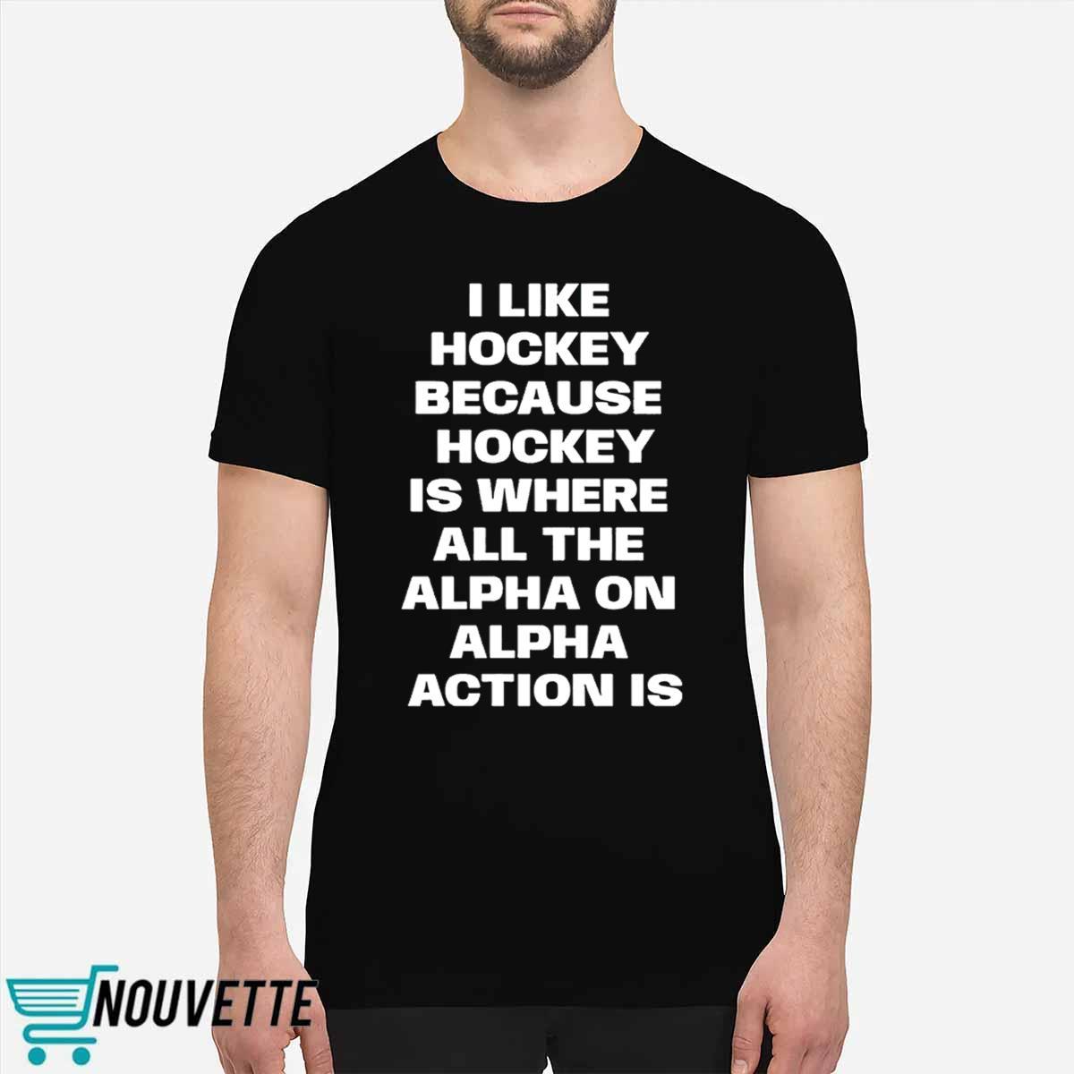 I Like Hockey Because Hockey Is Where All The Alpha On Alpha Action Is Shirt I Like Hockey Because Hockey Is Where All The Alpha On Alpha Action Is Shirt