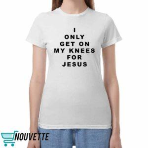 I Only Get On My Knees For Jesus Shirt I Only Get On My Knees For Jesus Shirt