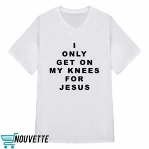 I Only Get On My Knees For Jesus Shirt