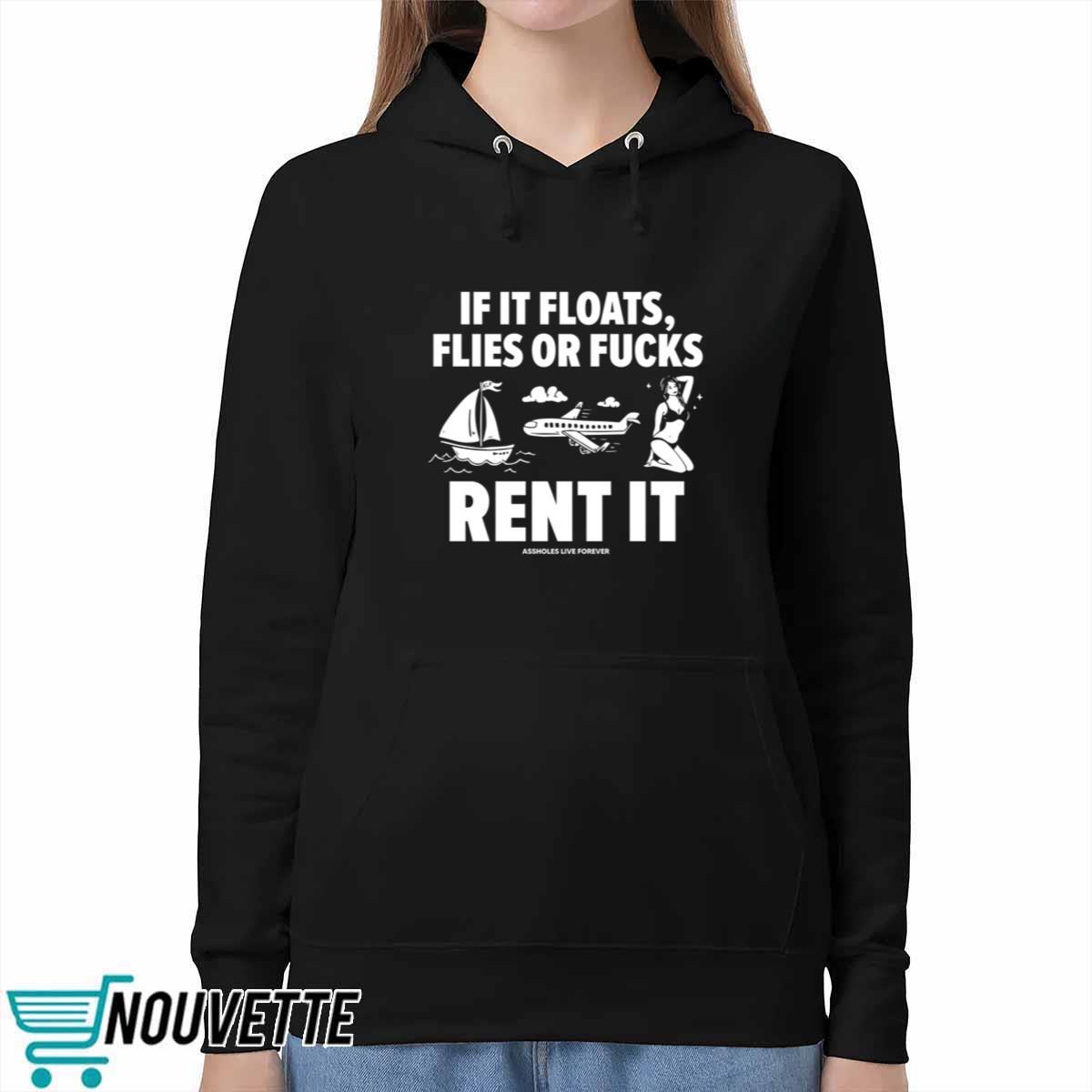 If It Floats Flies Or Fucks Rent It Assholes Live Forever Shirt If It Floats Flies Or Fucks Rent It Assholes Live Forever Shirt