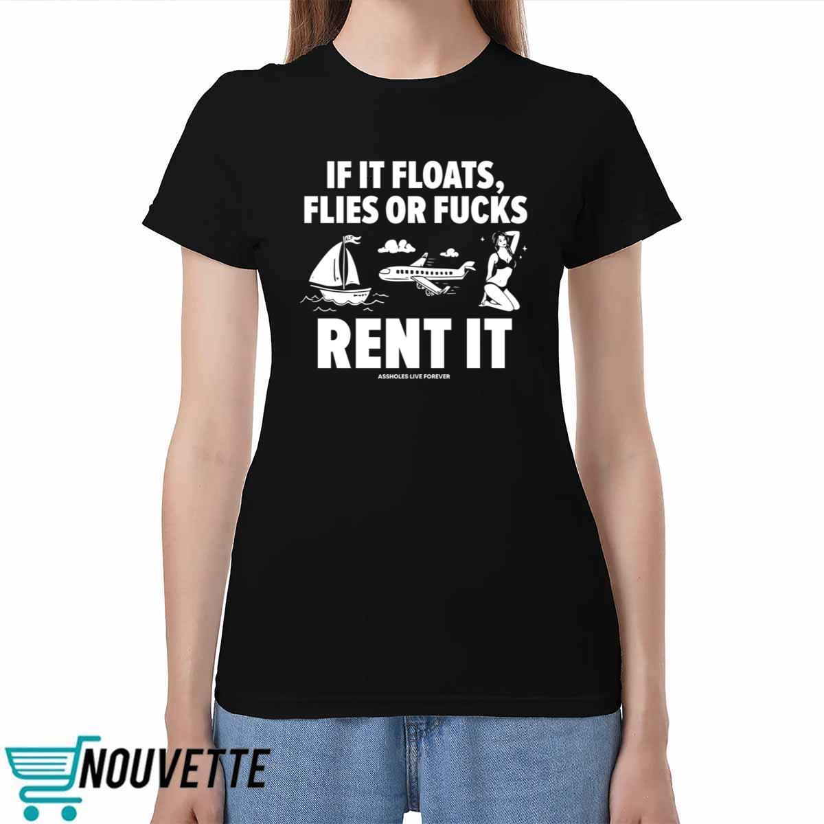 If It Floats Flies Or Fucks Rent It Assholes Live Forever Shirt If It Floats Flies Or Fucks Rent It Assholes Live Forever Shirt