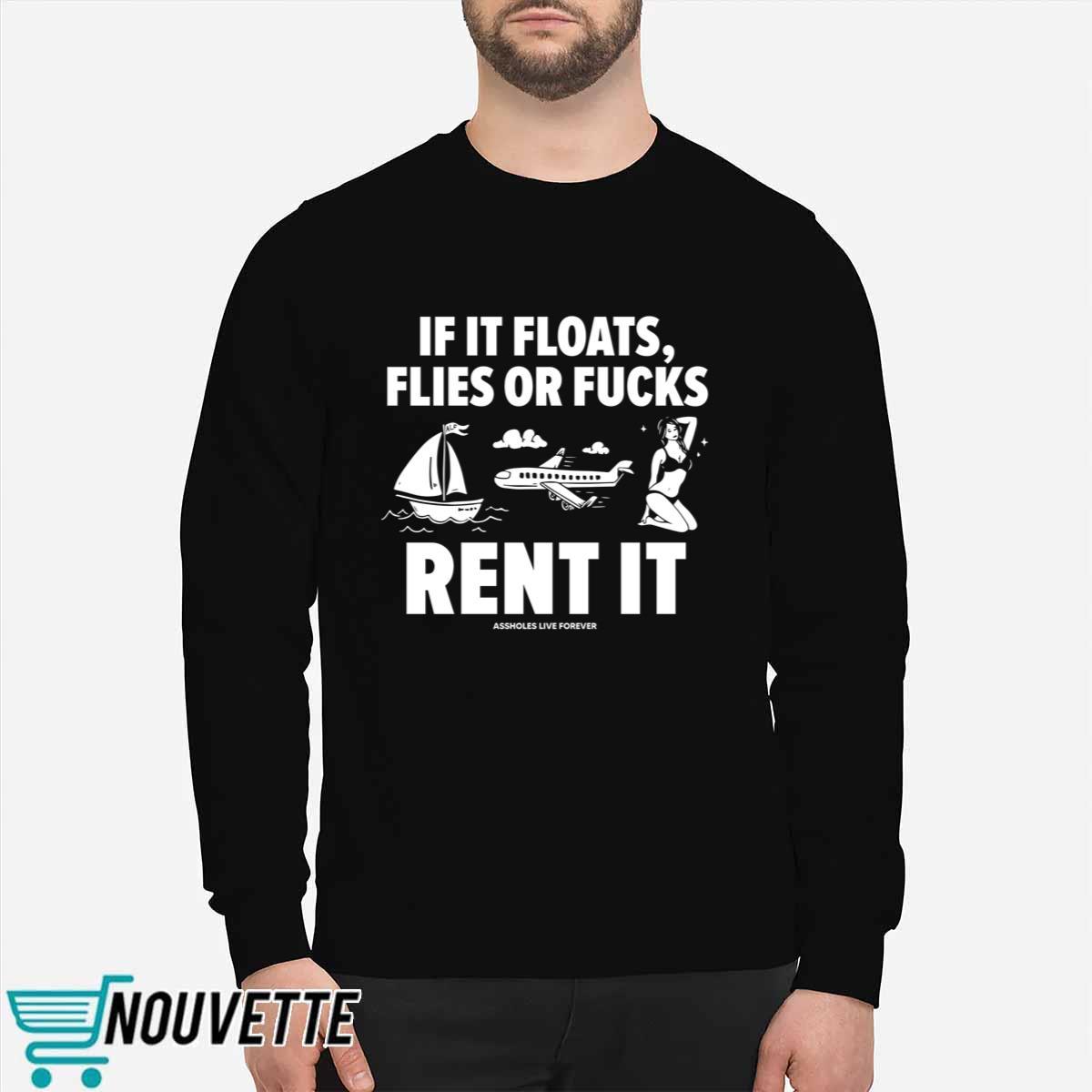 If It Floats Flies Or Fucks Rent It Assholes Live Forever Shirt If It Floats Flies Or Fucks Rent It Assholes Live Forever Shirt