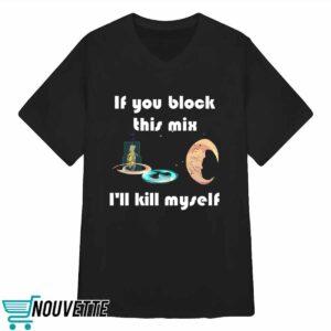 If You Block This Mix I'll Kill Myself Shirt