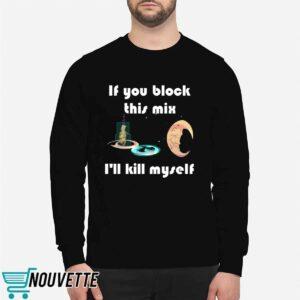 If You Block This Mix I'll Kill Myself Shirt