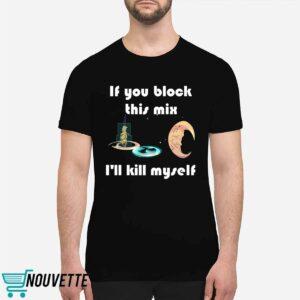 If You Block This Mix I'll Kill Myself Shirt
