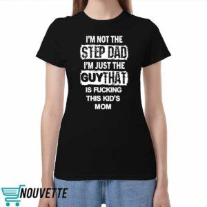 Im Not The Step Dad Im Just The Guy That Is Fucking This Kids Mom Shirt Im Not The Step Dad Im Just The Guy That Is Fucking This Kids Mom Shirt