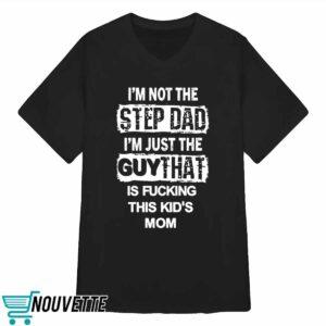 Im Not The Step Dad Im Just The Guy That Is Fucking This Kids Mom Shirt 3 Im Not The Step Dad Im Just The Guy That Is Fucking This Kids Mom Shirt