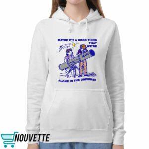 Maybe Its A Good Thing Were Alone In This Universe Shirt 5 Maybe Its A Good Thing Were Alone In This Universe Shirt