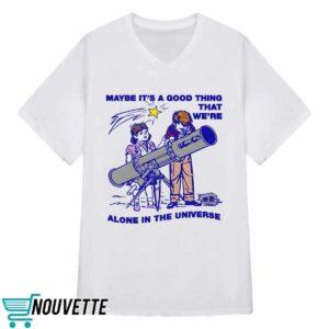 Maybe Its A Good Thing Were Alone In This Universe Shirt 3 Maybe Its A Good Thing Were Alone In This Universe Shirt