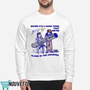 Maybe Its A Good Thing Were Alone In This Universe Shirt 2 Maybe Its A Good Thing Were Alone In This Universe Shirt