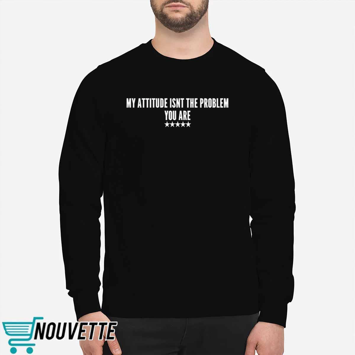 My Attitude Isn’t the Problem You Are Shirt My Attitude Isn’t the Problem You Are Shirt