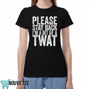 Please Stay Back I’m A Bit Of A Twat Shirt