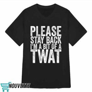 Please Stay Back I’m A Bit Of A Twat Shirt