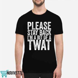 Please Stay Back I’m A Bit Of A Twat Shirt