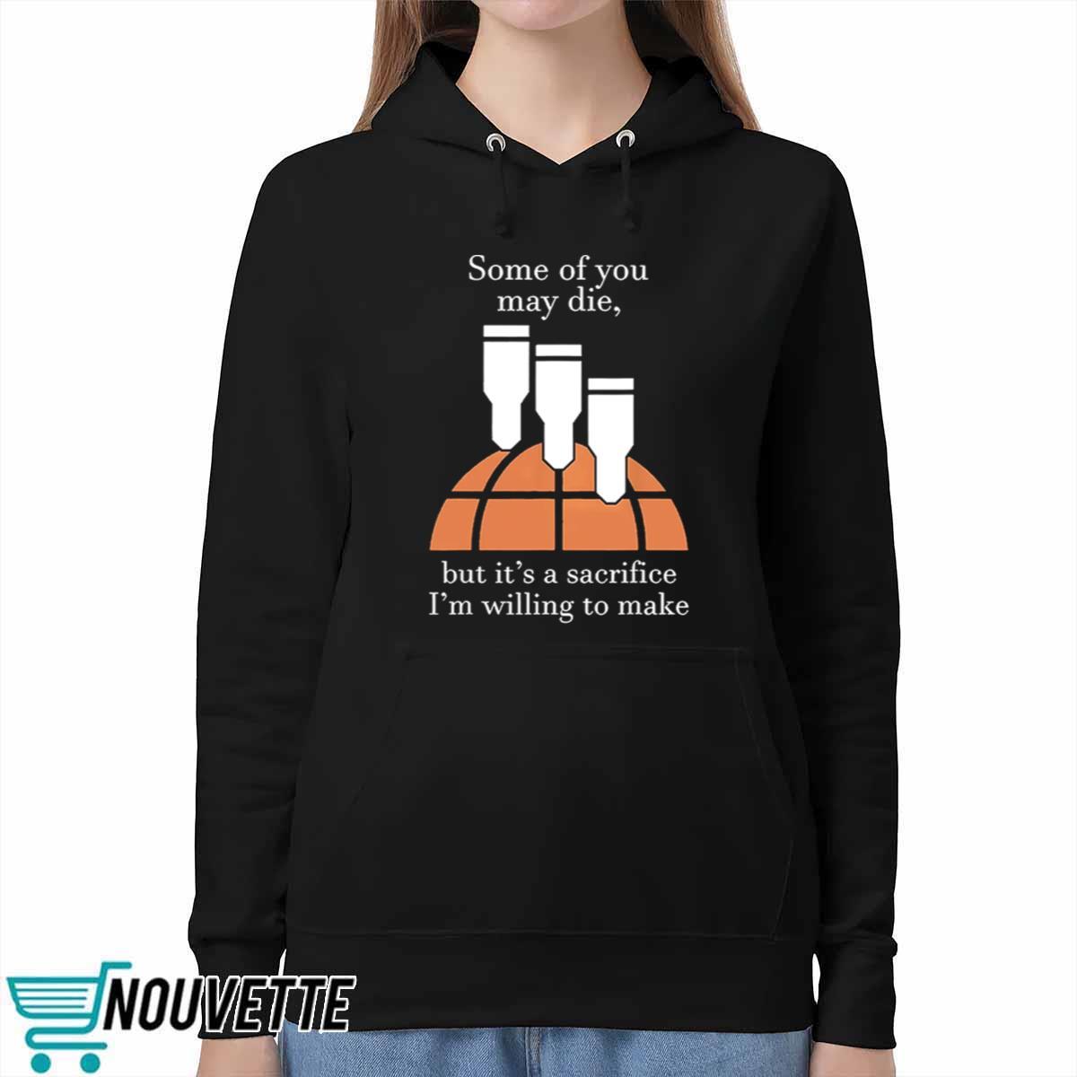 Some Of You May Die But Its A Sacrifice Im Willing To Make Shirt Some Of You May Die But Its A Sacrifice Im Willing To Make Shirt