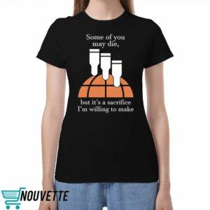 Some Of You May Die But Its A Sacrifice Im Willing To Make Shirt