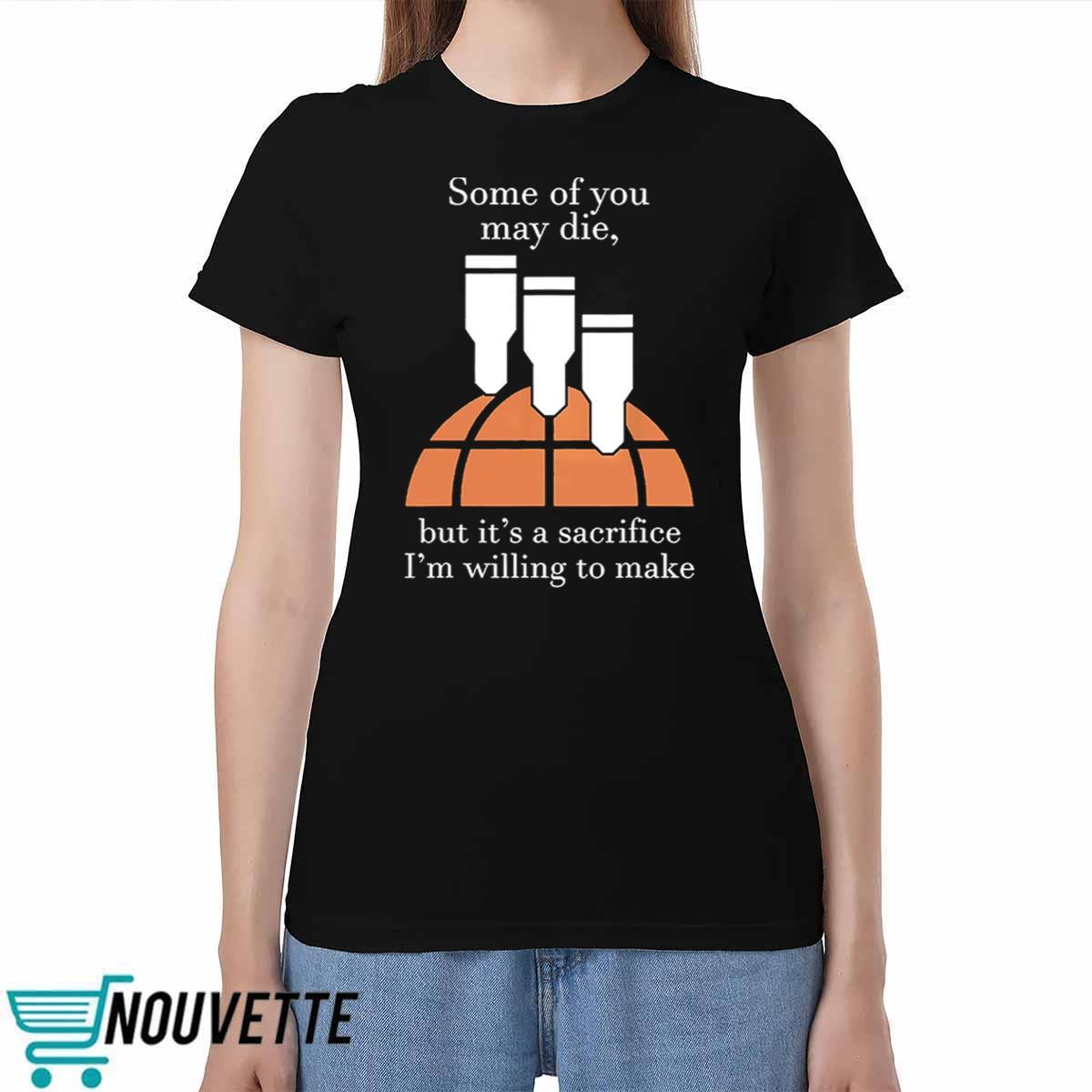 Some Of You May Die But Its A Sacrifice Im Willing To Make Shirt Some Of You May Die But Its A Sacrifice Im Willing To Make Shirt