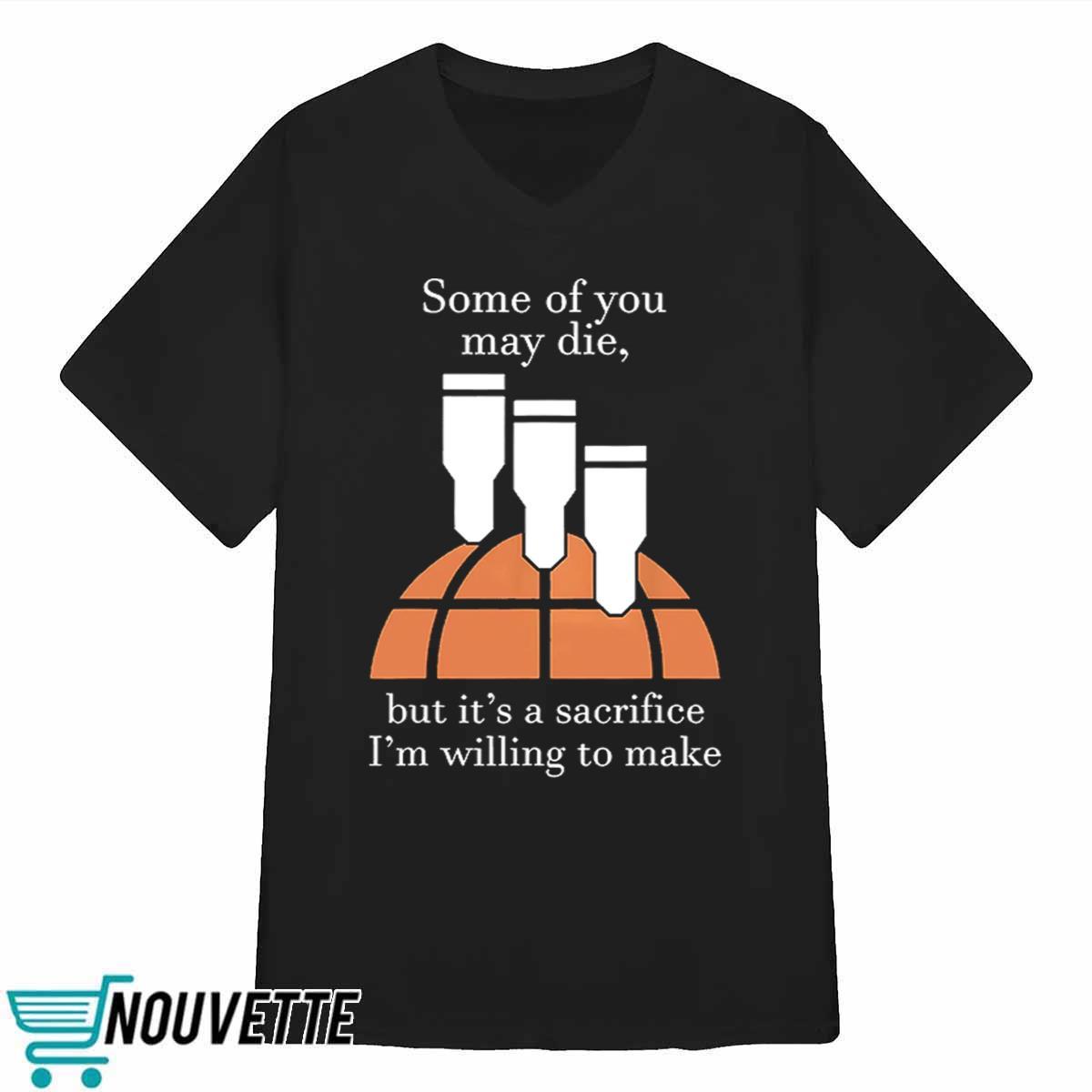 Some Of You May Die But Its A Sacrifice Im Willing To Make Shirt Some Of You May Die But Its A Sacrifice Im Willing To Make Shirt