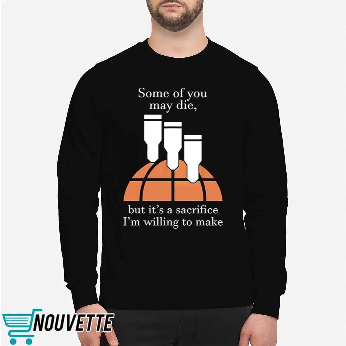 Some Of You May Die But Its A Sacrifice Im Willing To Make Shirt Some Of You May Die But Its A Sacrifice Im Willing To Make Shirt