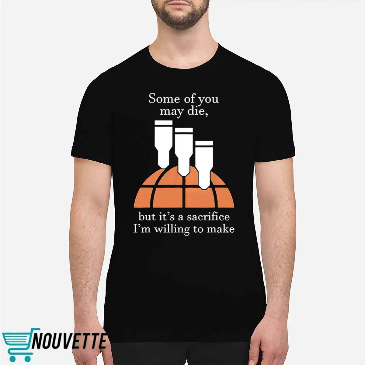 Some Of You May Die But Its A Sacrifice Im Willing To Make Shirt Some Of You May Die But Its A Sacrifice Im Willing To Make Shirt