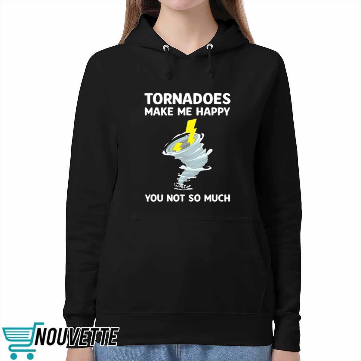 Tornadoes Make Me Happy You Not So Much Shirt Tornadoes Make Me Happy You Not So Much Shirt