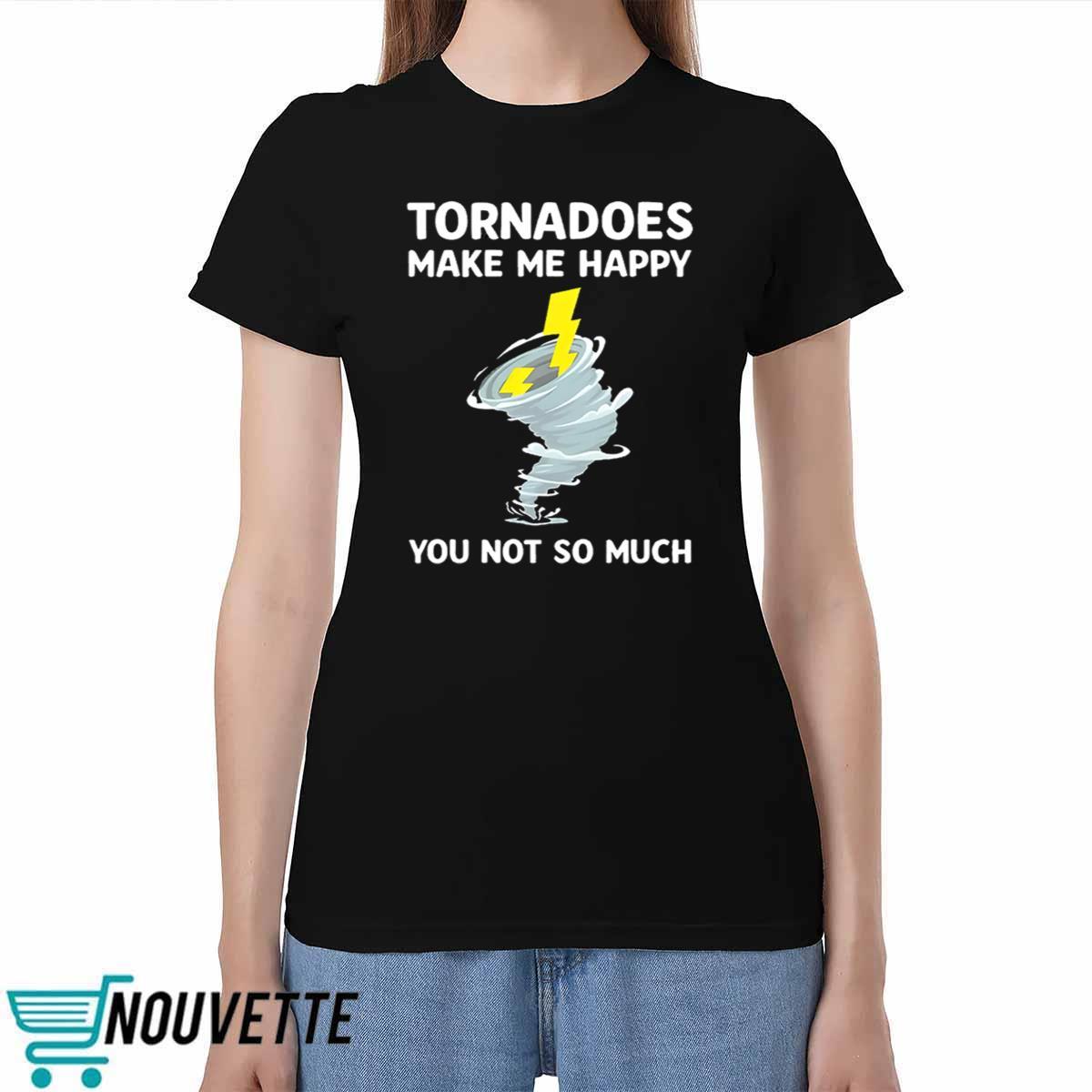 Tornadoes Make Me Happy You Not So Much Shirt Tornadoes Make Me Happy You Not So Much Shirt