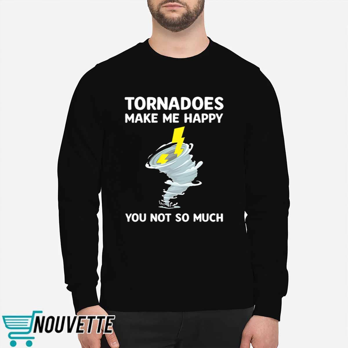 Tornadoes Make Me Happy You Not So Much Shirt Tornadoes Make Me Happy You Not So Much Shirt