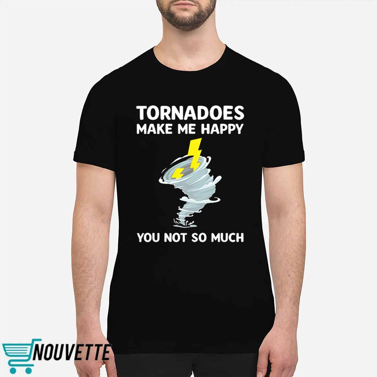 Tornadoes Make Me Happy You Not So Much Shirt Tornadoes Make Me Happy You Not So Much Shirt