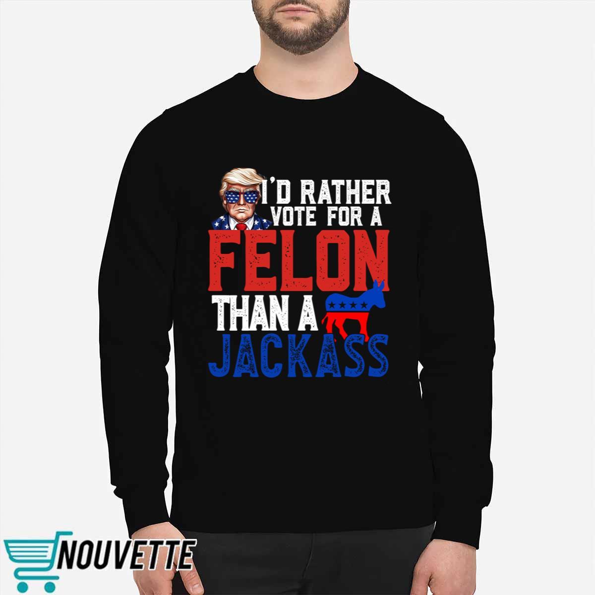 Trump I’d Rather Vote For A Felon Than A Jackass Shirt Trump I’d Rather Vote For A Felon Than A Jackass Shirt