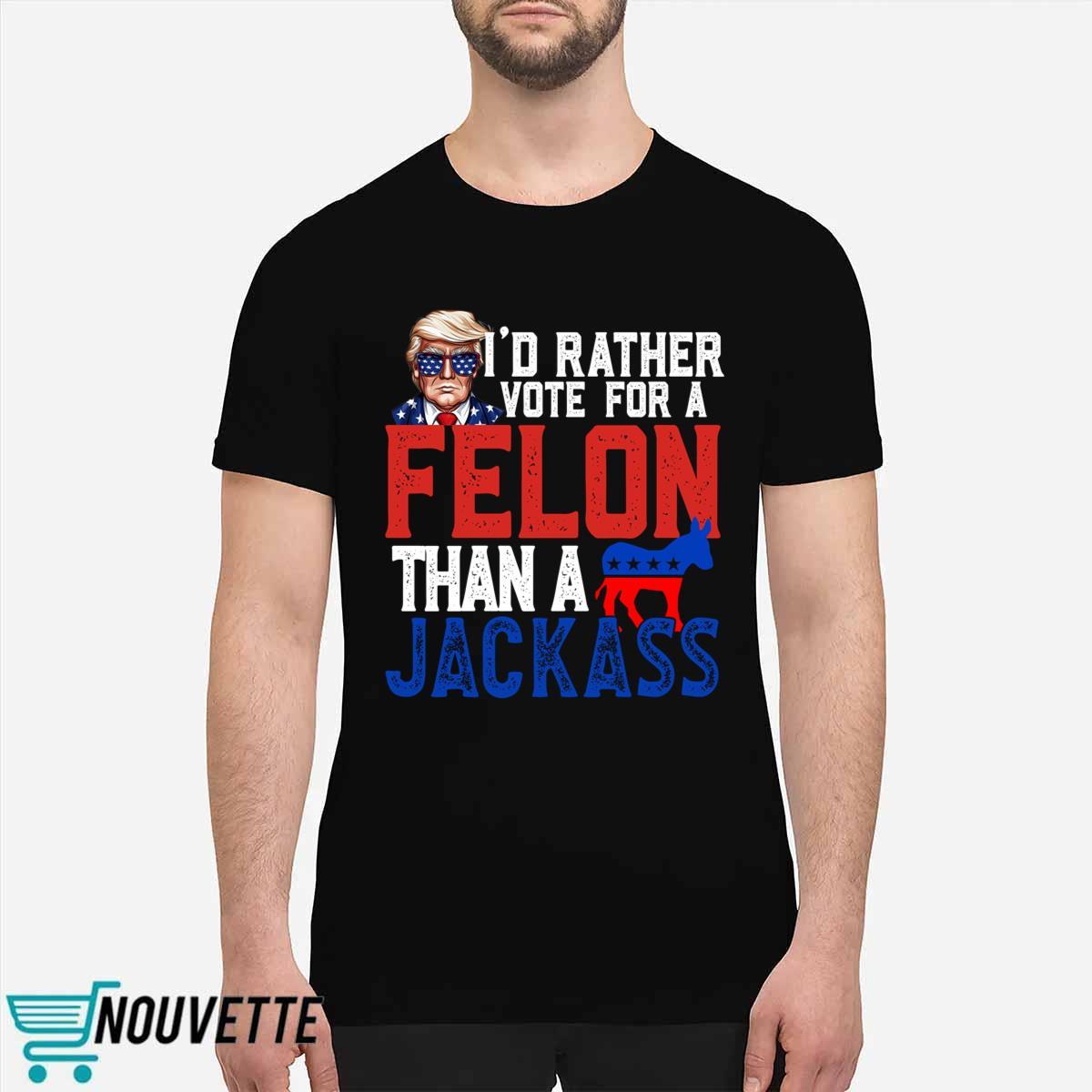 Trump I’d Rather Vote For A Felon Than A Jackass Shirt Trump I’d Rather Vote For A Felon Than A Jackass Shirt