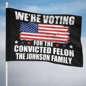 We’re Voting For The Convicted Felon The Johnson Family Flag We’re Voting For The Convicted Felon The Johnson Family Flag