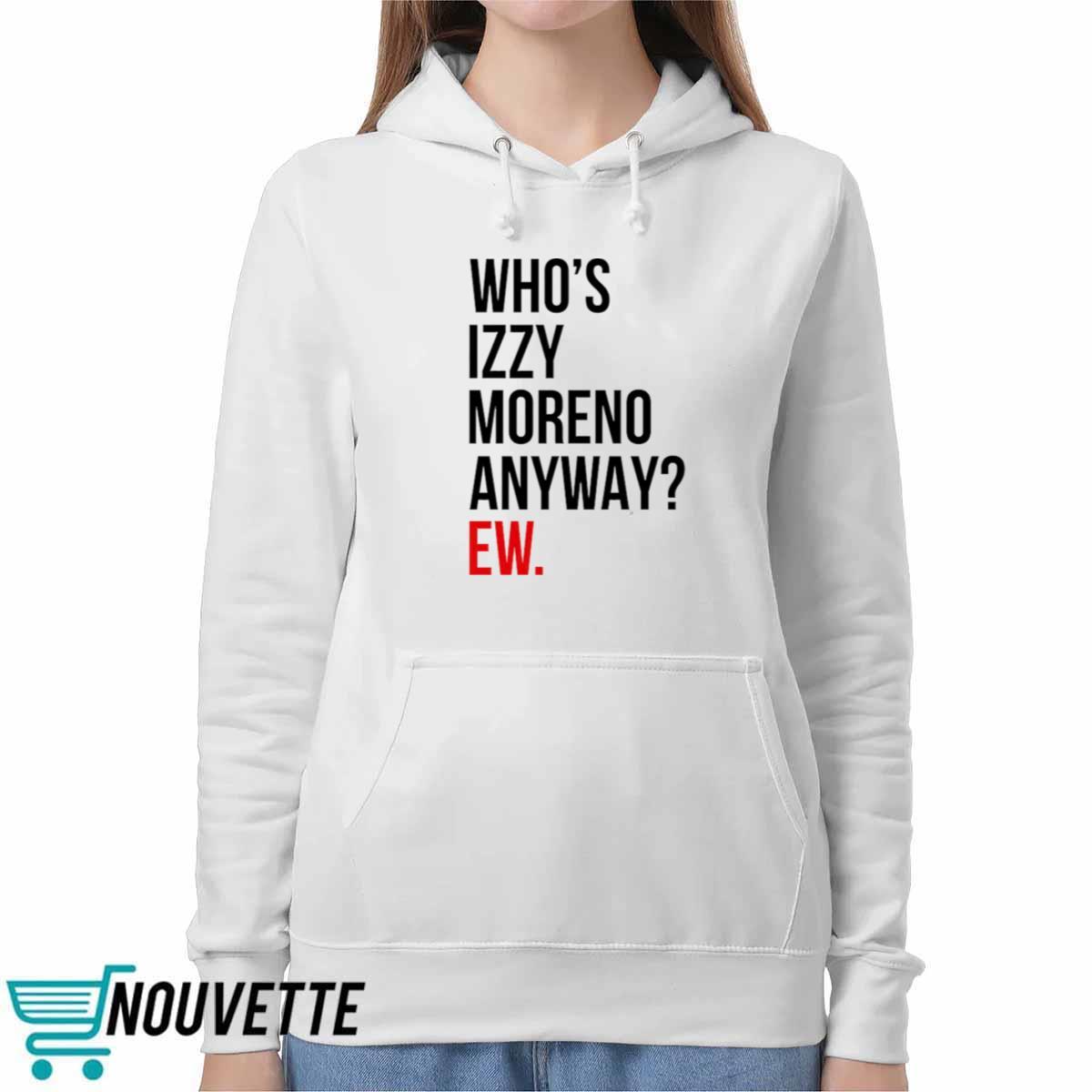 Whos Izzy Moreno Anyway Ew Shirt Whos Izzy Moreno Anyway Ew Shirt