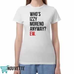 Whos Izzy Moreno Anyway Ew Shirt Whos Izzy Moreno Anyway Ew Shirt