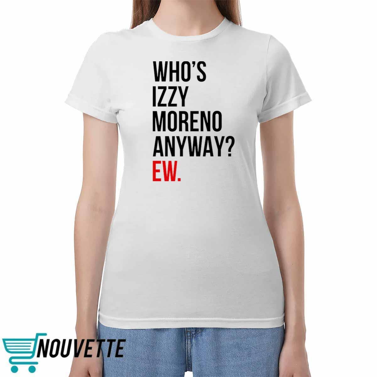 Whos Izzy Moreno Anyway Ew Shirt Whos Izzy Moreno Anyway Ew Shirt