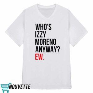 Whos Izzy Moreno Anyway Ew Shirt 3 Whos Izzy Moreno Anyway Ew Shirt