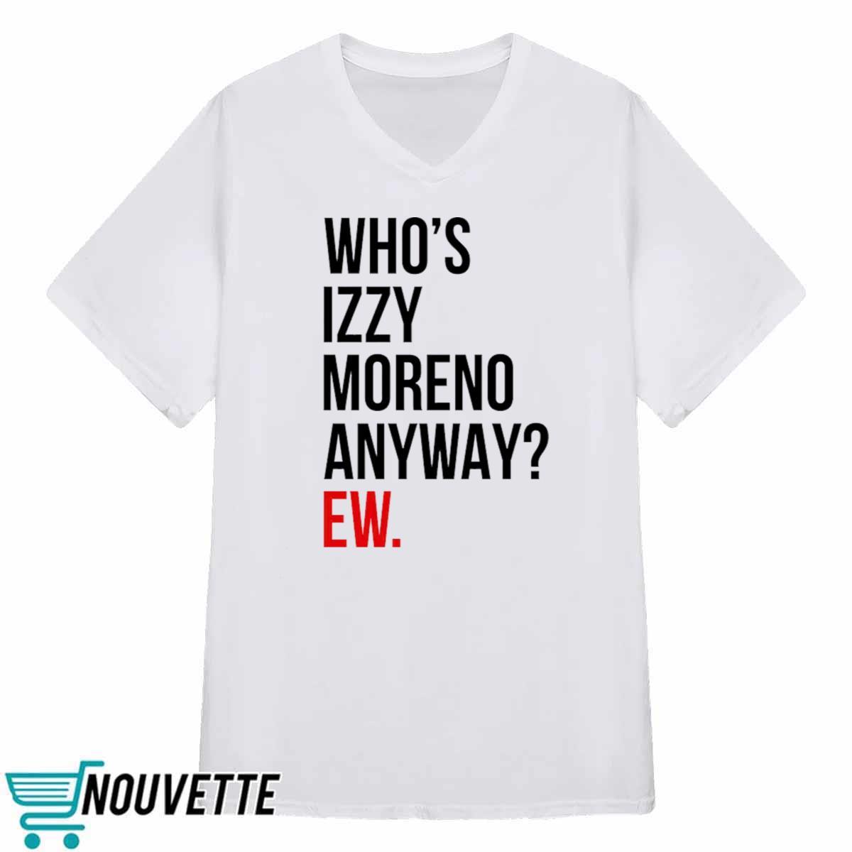 Whos Izzy Moreno Anyway Ew Shirt Whos Izzy Moreno Anyway Ew Shirt