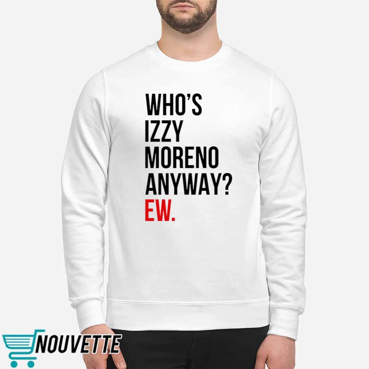 Whos Izzy Moreno Anyway Ew Shirt Whos Izzy Moreno Anyway Ew Shirt