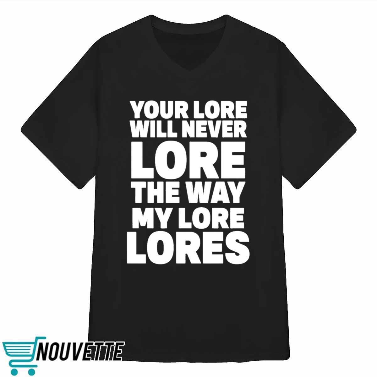Your Lore Will Never Lore The Way My Lore Lores Shirt Your Lore Will Never Lore The Way My Lore Lores Shirt