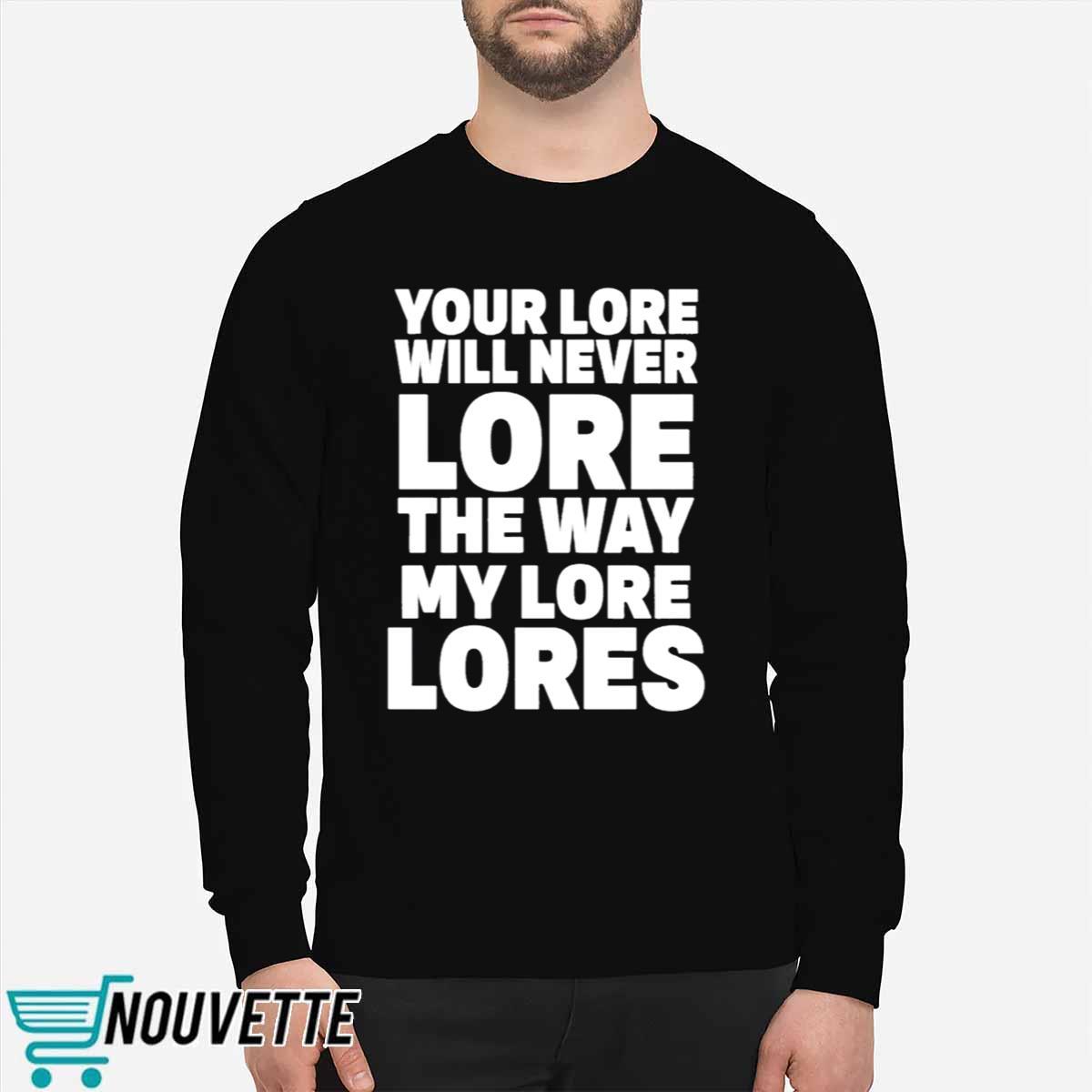 Your Lore Will Never Lore The Way My Lore Lores Shirt Your Lore Will Never Lore The Way My Lore Lores Shirt